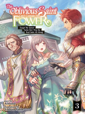 cover image of The Oblivious Saint Can't Contain Her Power: Forget My Sister! Turns Out I Was the Real Saint All Along!, Volume 3